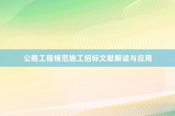 公路工程模范施工招标文献解读与应用