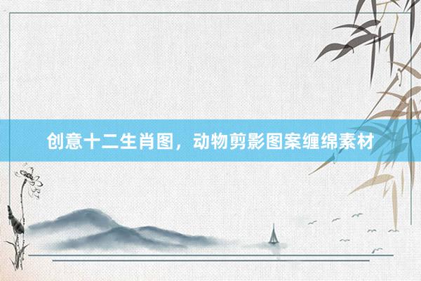 创意十二生肖图，动物剪影图案缠绵素材
