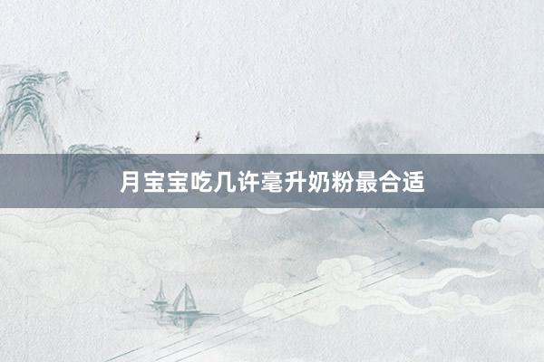 月宝宝吃几许毫升奶粉最合适