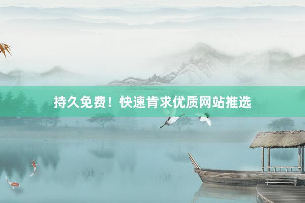 持久免费！快速肯求优质网站推选