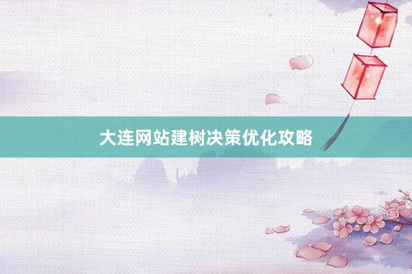 大连网站建树决策优化攻略