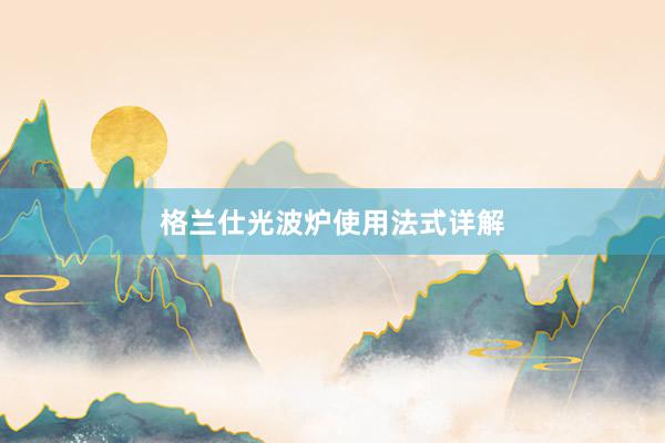 格兰仕光波炉使用法式详解