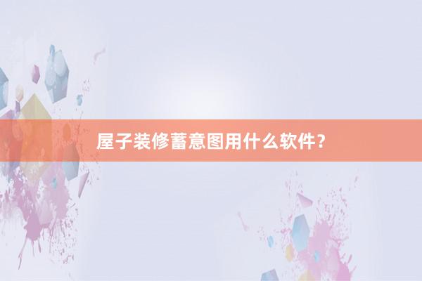 屋子装修蓄意图用什么软件？