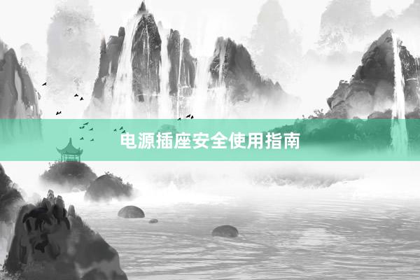 电源插座安全使用指南