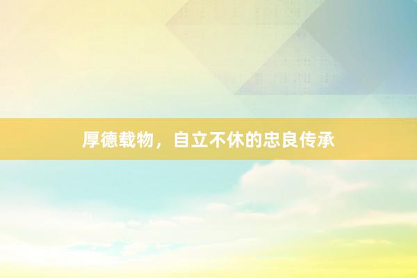 厚德载物，自立不休的忠良传承