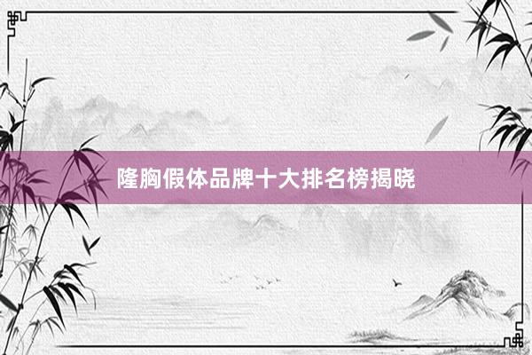 隆胸假体品牌十大排名榜揭晓
